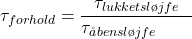 \begin{equation*}  \tau_{forhold} = \frac{\tau_{lukketsløjfe}}{\tau_åbensløjfe} \qquad  \end{equation*}