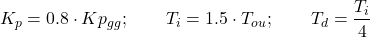 \begin{equation*} K_p =0.8 \cdot Kp_g_g; \qquad T_i = 1.5 \cdot T_o_u; \qquad T_d = \frac{T_i}{4} \end{equation*}