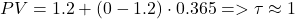 \begin{equation*} PV =1.2 + (0 - 1.2) \cdot 0.365 => \tau \approx 1   \end{equation*}